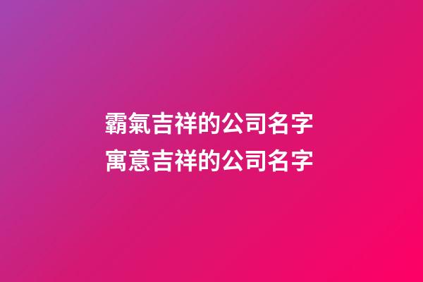 霸氣吉祥的公司名字 寓意吉祥的公司名字